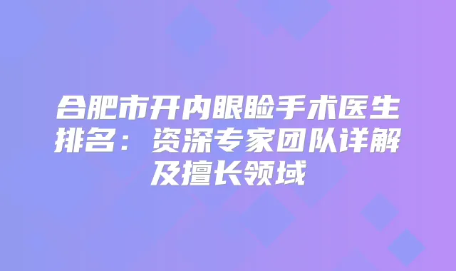 合肥市开内眼睑手术医生排名：资深专家团队详解及擅长领域