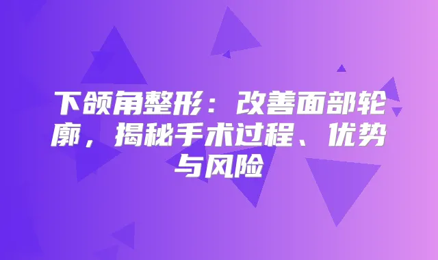 下颌角整形：面部轮廓，揭秘手术过程、优势与风险