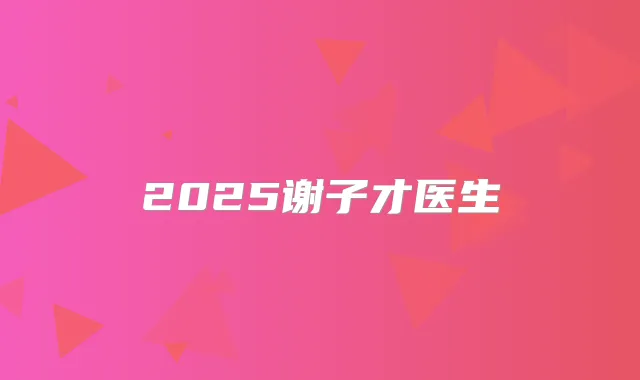 2025谢子才医生