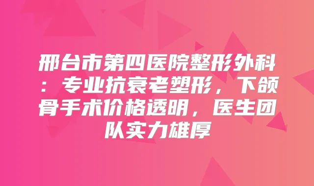 邢台市第四医院整形外科:专业抗衰老塑形,下颌骨手术价格透明,医生团队实力雄厚