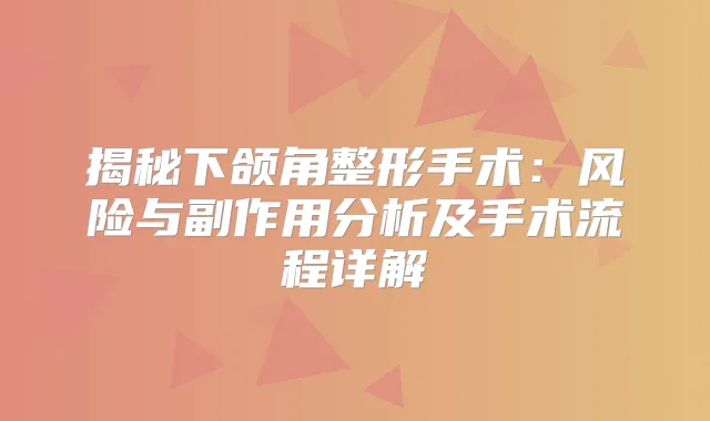 揭秘下颌角整形手术：风险与副作用分析及手术流程详解