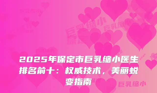 2025年保定市巨乳缩小医生排名前十：技术，美丽蜕变指南