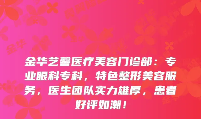 金华艺馨医疗美容门诊部：专业眼科专科，特色整形美容服务，医生团队实力雄厚，患者好评如潮！