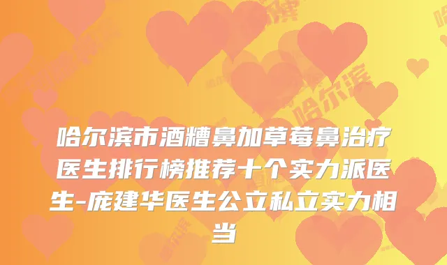 哈尔滨市酒糟鼻加草莓鼻医生排行榜推荐十个实力派医生-庞建华医生公立私立实力相当