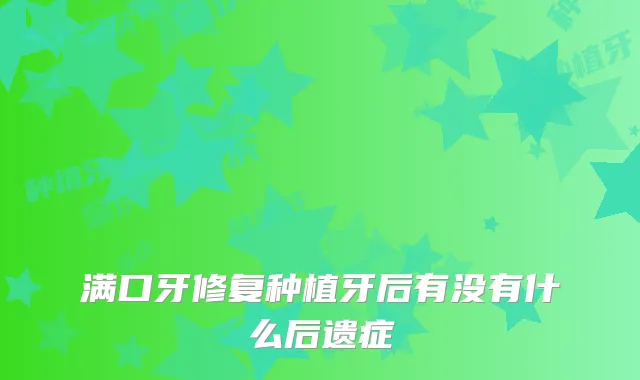 满口牙修复种植牙后有没有什么后遗症