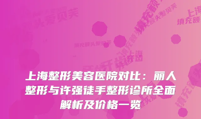 上海整形美容医院对比：丽人整形与许强徒手整形诊所全面解析及价格一览