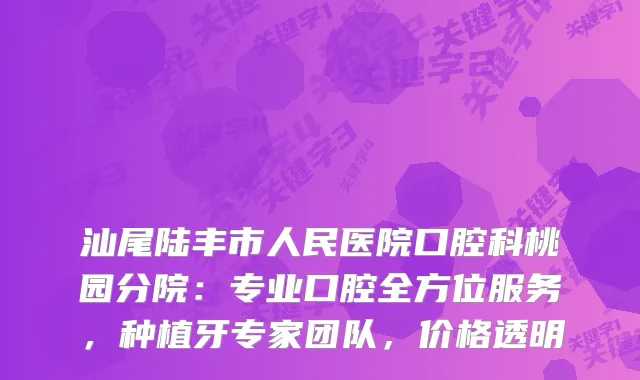 汕尾陆丰市人民医院口腔科桃园分院：专业口腔全方位服务，种植牙专家团队，价格透明