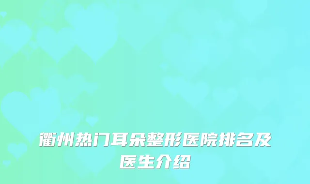 衢州热门耳朵整形医院排名及医生介绍
