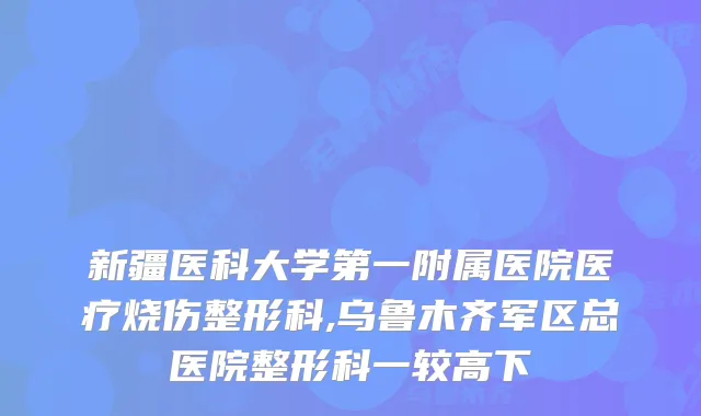新疆医科大学第一附属医院医疗烧伤整形科,乌鲁木齐军区总医院整形科一较高下