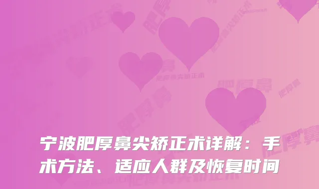 宁波肥厚鼻尖矫正术详解：手术方法、适应人群及恢复时间