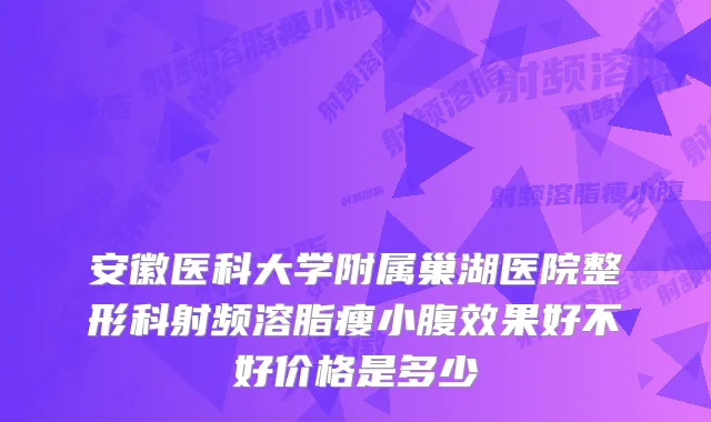 安徽医科大学附属巢湖医院整形科射频溶脂瘦小腹效果好不好价格是多少