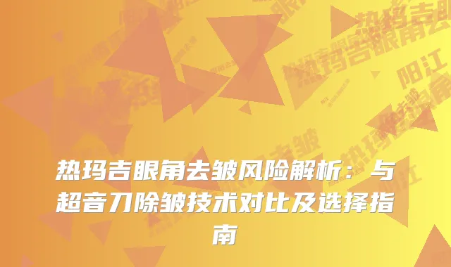 热玛吉眼角去皱风险解析：与超音刀除皱技术对比及选择指南