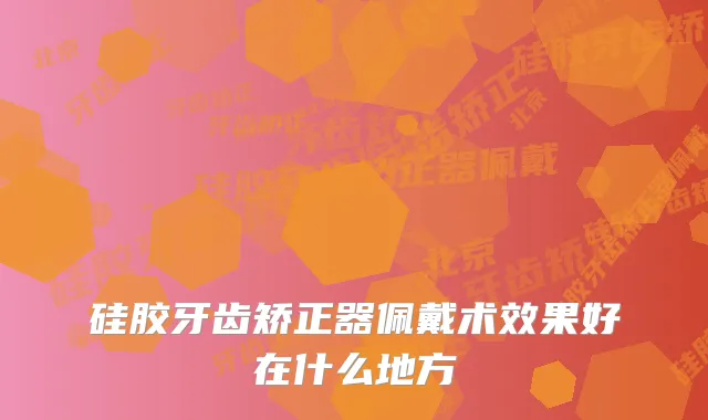 硅胶牙齿矫正器佩戴术效果好在什么地方