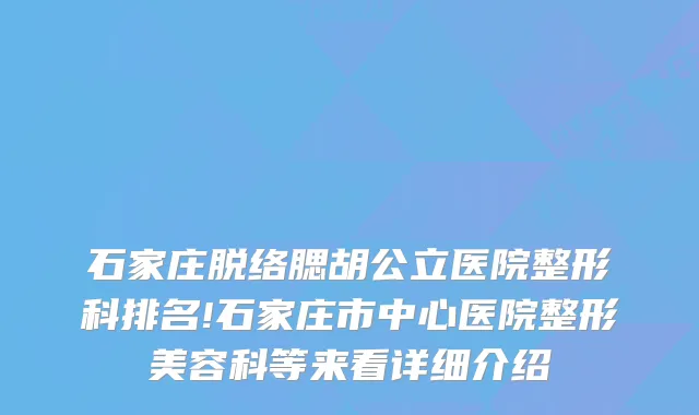 石家庄脱络腮胡公立医院整形科排名!石家庄市中心医院整形美容科等来看详细介绍
