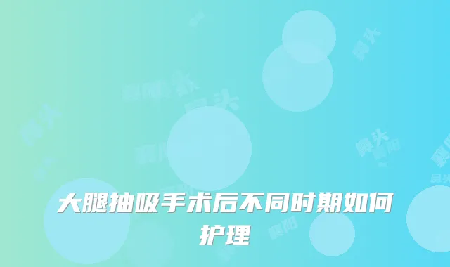 大腿抽吸手术后不同时期如何护理
