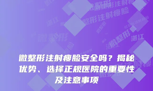 微整形注射瘦脸安全吗？揭秘优势、选择正规医院的重要性及注意事项