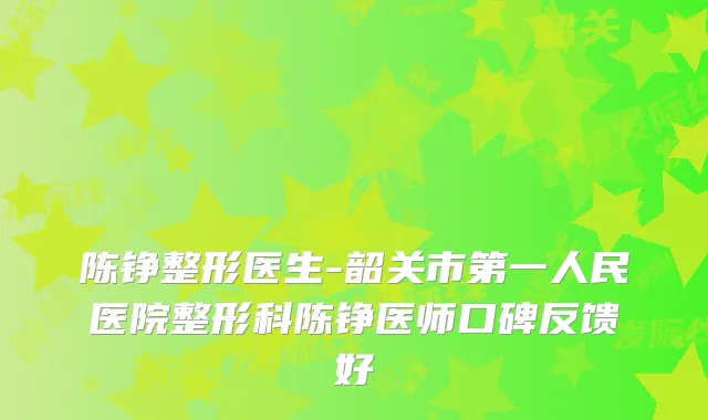 陈铮整形医生-韶关市第一人民医院整形科陈铮医师口碑反馈好