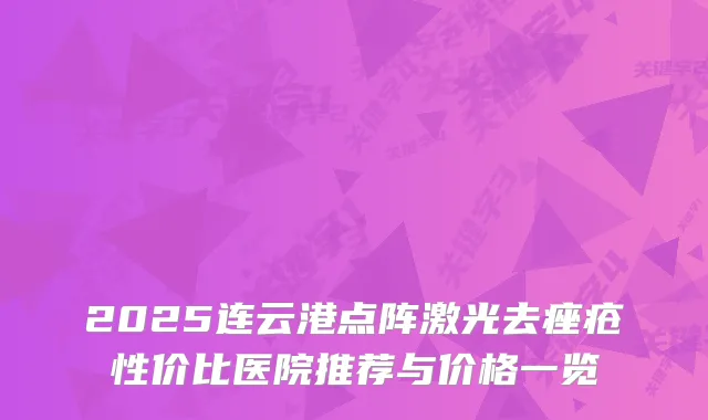 2025连云港点阵激光去痤疮性价比医院推荐与价格一览