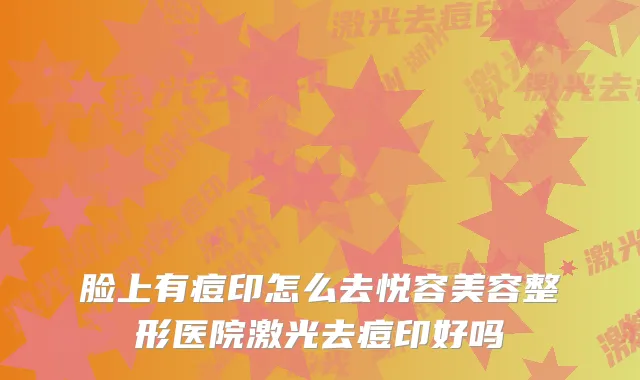 脸上有痘印怎么去悦容美容整形医院激光去痘印好吗