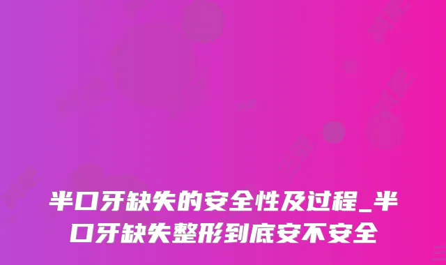 半口牙缺失的安全性及过程_半口牙缺失整形到底安不安全