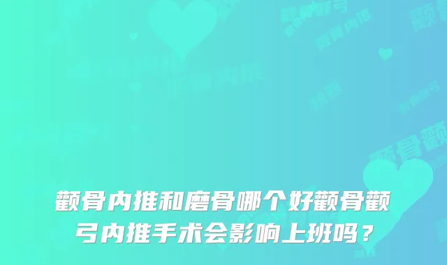 颧骨内推和磨骨哪个好颧骨颧弓内推手术会影响上班吗？