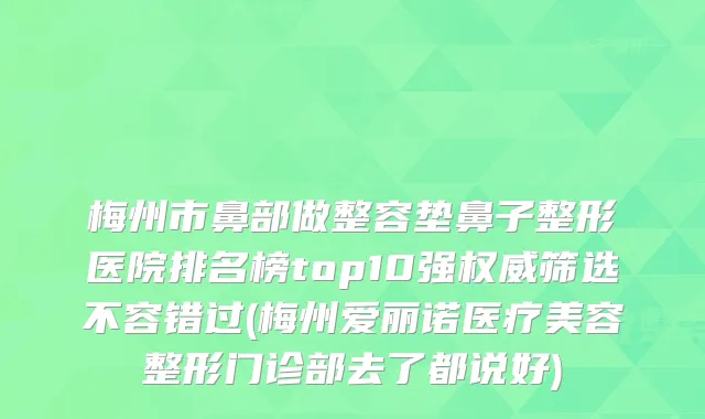 梅州市鼻部做整容垫鼻子整形医院排名榜top10强筛选不容错过(梅州爱丽诺医疗美容整形门诊部去了都说好)