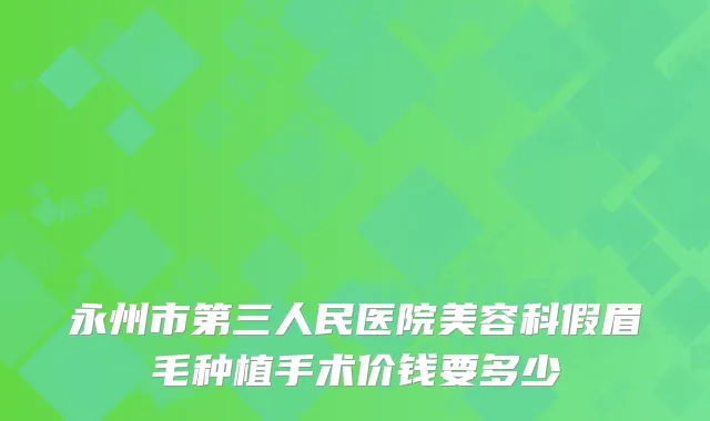 永州市第三人民医院美容科假眉毛种植手术价钱要多少