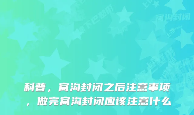 科普，窝沟封闭之后注意事项，做完窝沟封闭应该注意什么