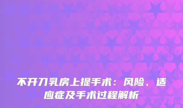 不开刀乳房上提手术：风险、适应症及手术过程解析