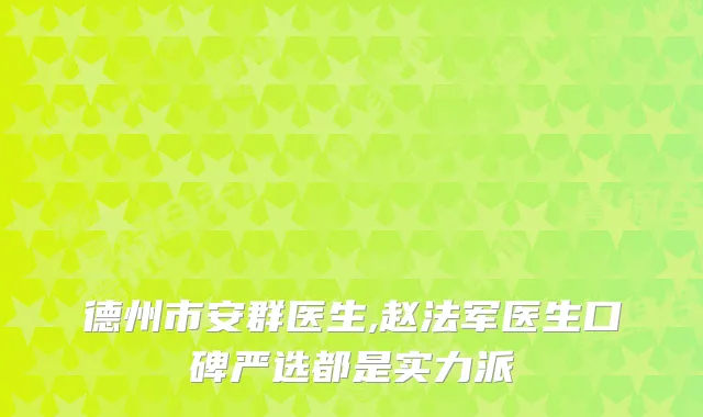 德州市安群医生,赵法军医生口碑严选都是实力派