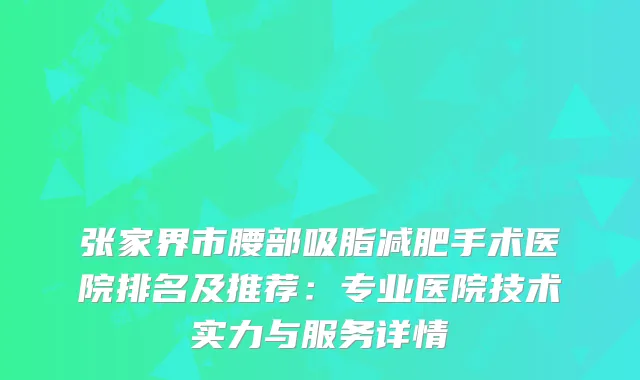 张家界市腰部吸脂减肥手术医院排名及推荐：专业医院技术实力与服务详情