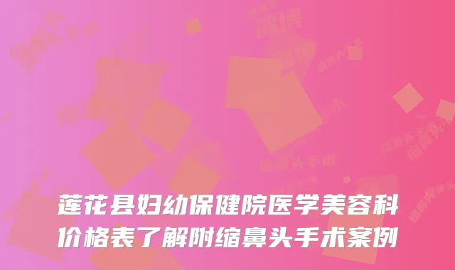 莲花县妇幼保健院医学美容科价格表了解附缩鼻头手术案例