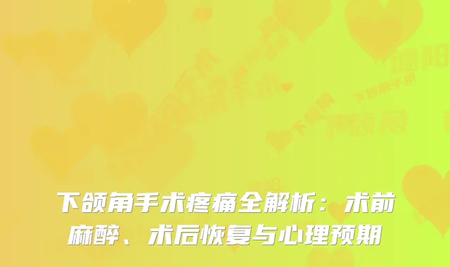 下颌角手术疼痛全解析：术前麻醉、术后恢复与心理预期