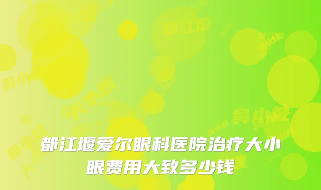 都江堰爱尔眼科医院大小眼费用大致多少钱