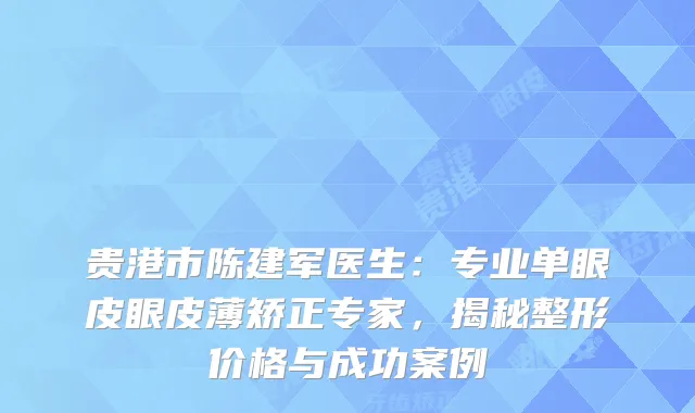 贵港市陈建军医生:专业单眼皮眼皮薄矫正专家,揭秘整形价格与成功案例
