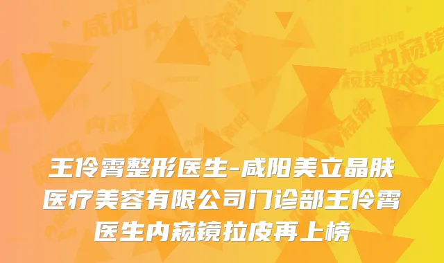 王伶霄整形医生-咸阳美立晶肤医疗美容有限公司门诊部王伶霄医生内窥镜拉皮再上榜