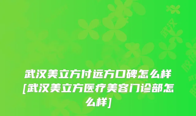 武汉美立方付远方口碑怎么样[武汉美立方医疗美容门诊部怎么样]