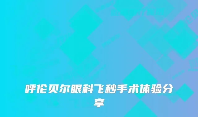 呼伦贝尔眼科飞秒手术体验分享
