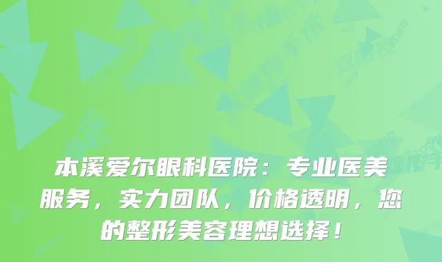 本溪爱尔眼科医院：专业医美服务，实力团队，价格透明，您的整形美容理想选择！
