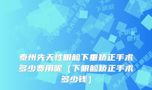泰州先天性眼睑下垂矫正手术多少费用呢（下眼睑矫正手术多少钱）