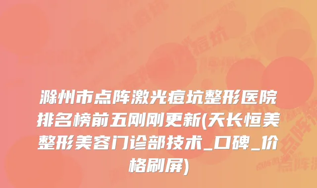 滁州市点阵激光痘坑整形医院排名榜前五刚刚更新(天长恒美整形美容门诊部技术_口碑_价格刷屏)