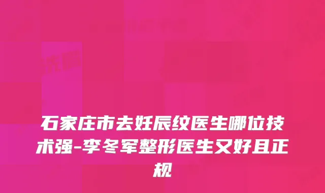 石家庄市去妊辰纹医生哪位技术强-李冬军整形医生又好且正规