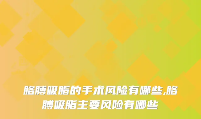 胳膊吸脂的手术风险有哪些,胳膊吸脂主要风险有哪些