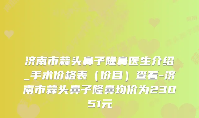 济南市蒜头鼻子隆鼻医生介绍_手术价格表（价目）查看-济南市蒜头鼻子隆鼻均价为23051元