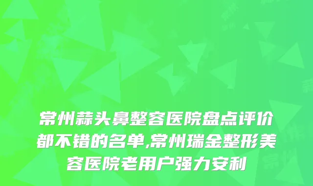 常州蒜头鼻整容医院盘点评价都不错的名单,常州瑞金整形美容医院老用户强力安利