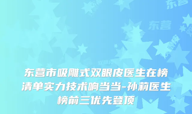 东营市吸雕式双眼皮医生在榜清单实力技术响当当-孙莉医生榜前三优先登顶