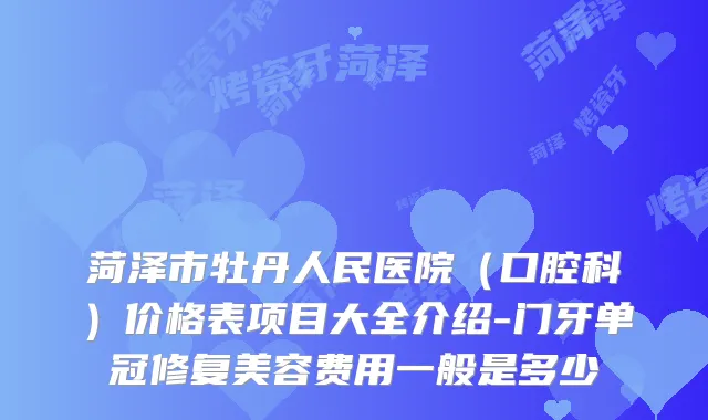 菏泽市牡丹人民医院(口腔科)价格表项目大全介绍-门牙单冠修复美容费用一般是多少