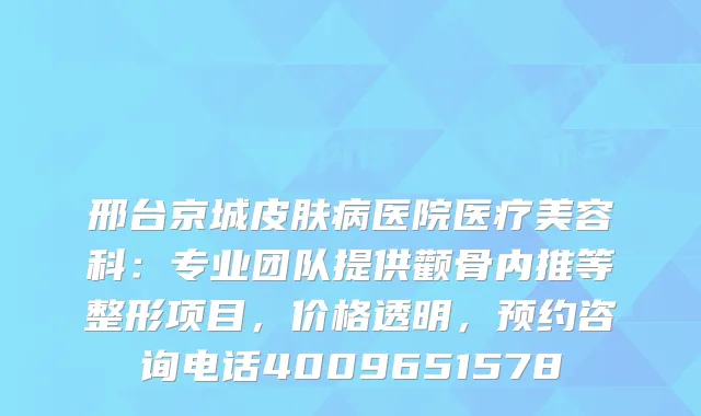 邢台京城皮肤病医院医疗美容科：专业团队提供颧骨内推等整形项目，价格透明，预约咨询电话4009651578