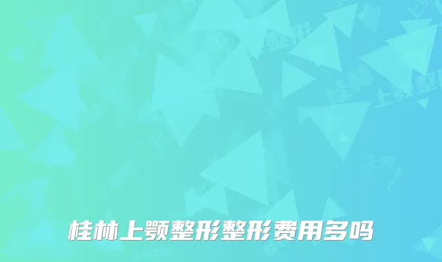 桂林上颚整形整形费用多吗
