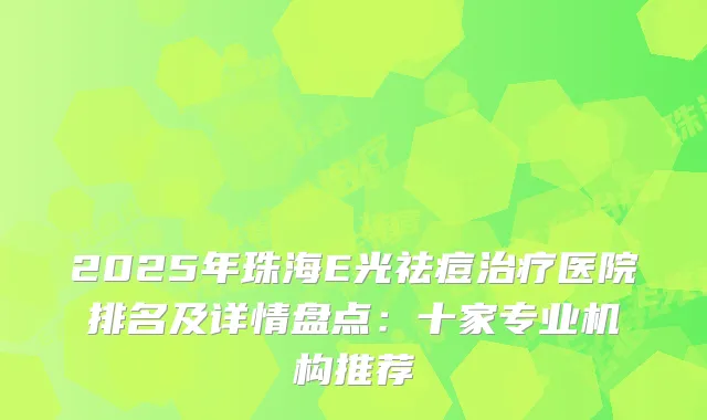 2025年珠海E光祛痘医院排名及详情盘点：十家专业机构推荐